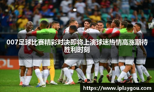 007足球比赛精彩对决即将上演球迷热情高涨期待胜利时刻