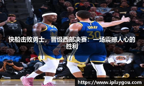 快船击败勇士，晋级西部决赛：一场震撼人心的胜利