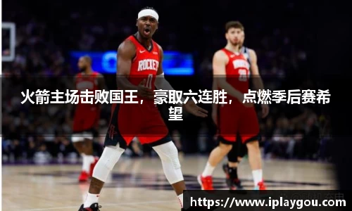 火箭主场击败国王，豪取六连胜，点燃季后赛希望