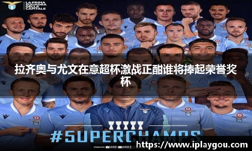 拉齐奥与尤文在意超杯激战正酣谁将捧起荣誉奖杯