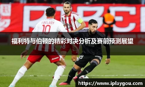 福利特与伯顿的精彩对决分析及赛前预测展望