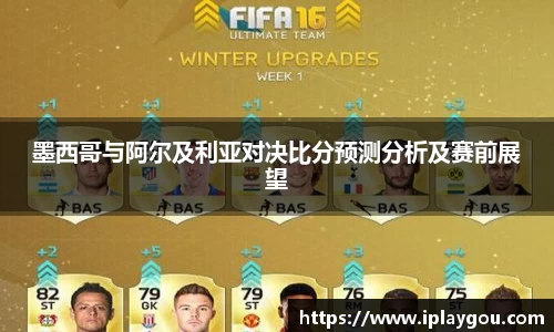 墨西哥与阿尔及利亚对决比分预测分析及赛前展望