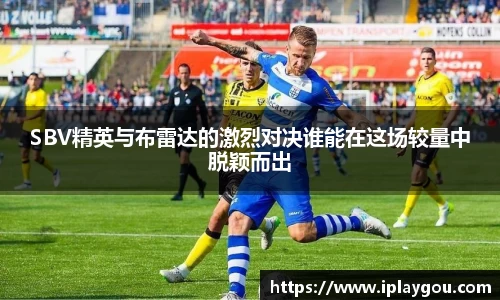 SBV精英与布雷达的激烈对决谁能在这场较量中脱颖而出