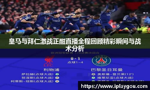 皇马与拜仁激战正酣直播全程回顾精彩瞬间与战术分析