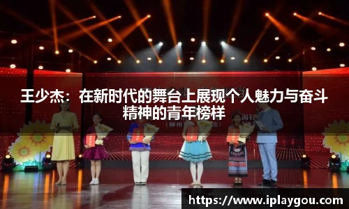 王少杰：在新时代的舞台上展现个人魅力与奋斗精神的青年榜样