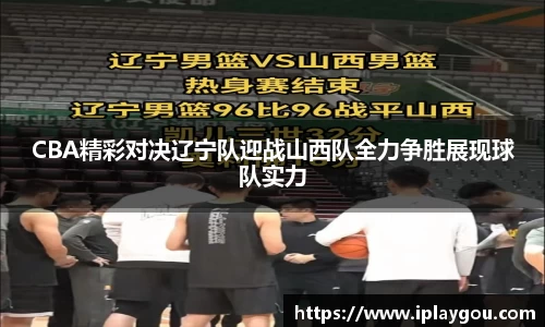 CBA精彩对决辽宁队迎战山西队全力争胜展现球队实力