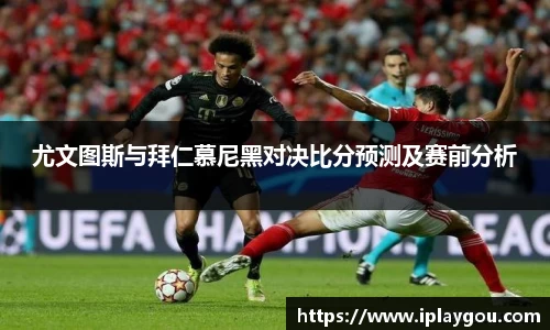 尤文图斯与拜仁慕尼黑对决比分预测及赛前分析