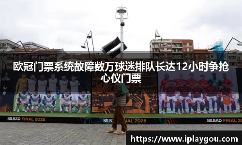 欧冠门票系统故障数万球迷排队长达12小时争抢心仪门票