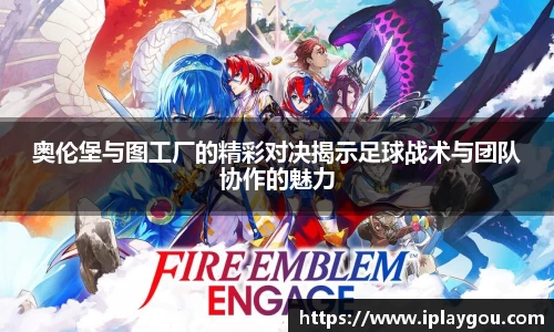 奥伦堡与图工厂的精彩对决揭示足球战术与团队协作的魅力
