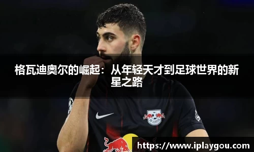 格瓦迪奥尔的崛起：从年轻天才到足球世界的新星之路