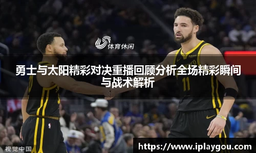 勇士与太阳精彩对决重播回顾分析全场精彩瞬间与战术解析
