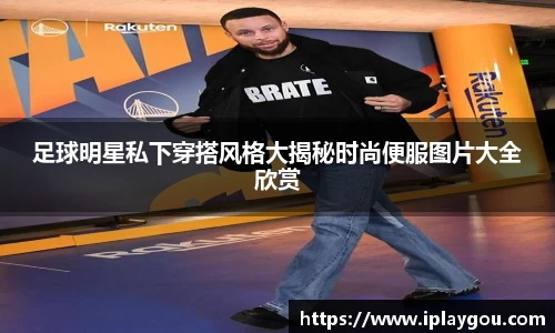 足球明星私下穿搭风格大揭秘时尚便服图片大全欣赏
