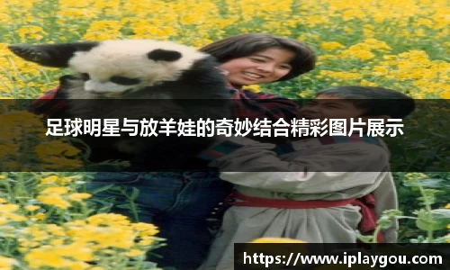 足球明星与放羊娃的奇妙结合精彩图片展示